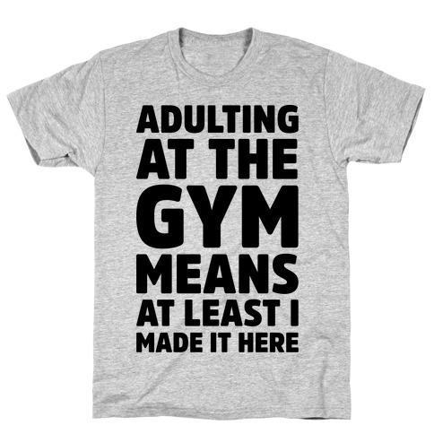 ADULTING AT THE GYM MEANS AT LEAST I MADE IT HERE T-SHIRT - Craze Trends