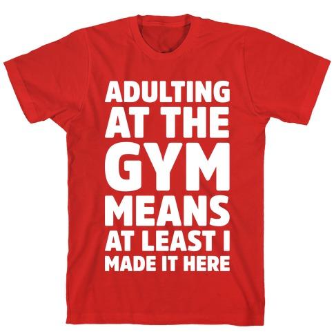 ADULTING AT THE GYM MEANS AT LEAST I MADE IT HERE WHITE PRINT RED T-SH - Craze Trends