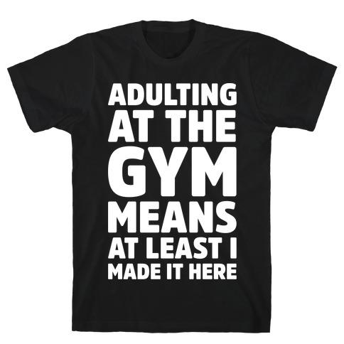 ADULTING AT THE GYM MEANS AT LEAST I MADE IT HERE WHITE PRINT T-SHIRT - Craze Trends